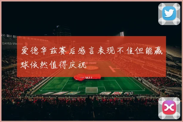 爱德华兹赛后感言表现不佳但能赢球依然值得庆祝