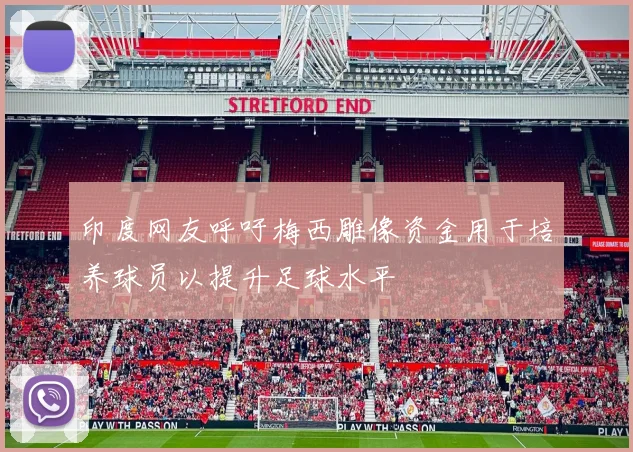 印度网友呼吁梅西雕像资金用于培养球员以提升足球水平