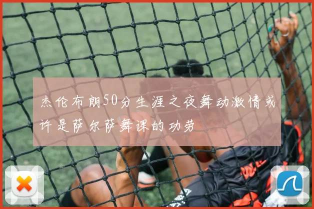 杰伦布朗50分生涯之夜舞动激情或许是萨尔萨舞课的功劳