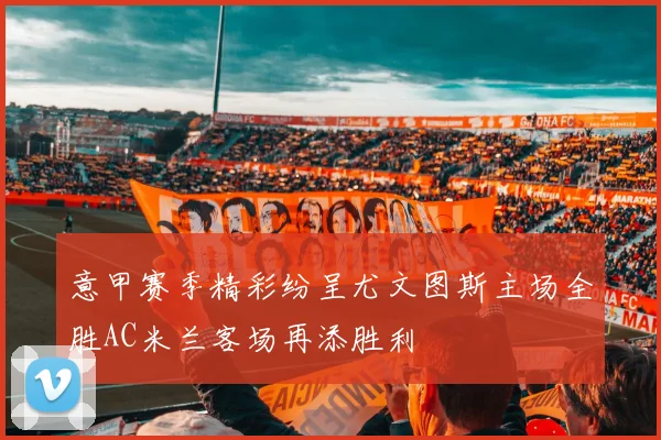 意甲赛季精彩纷呈尤文图斯主场全胜AC米兰客场再添胜利