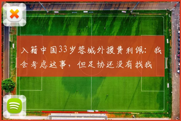 入籍中国33岁蓉城外援费利佩：我会考虑这事，但足协还没有找我