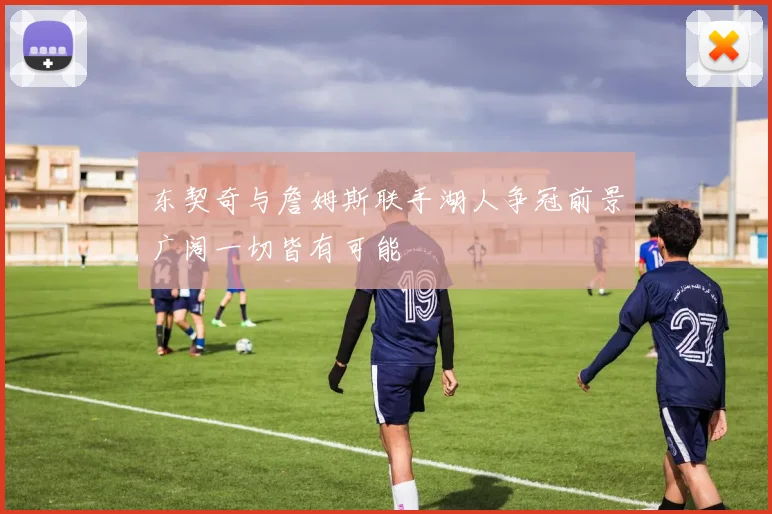 东契奇与詹姆斯联手湖人争冠前景广阔一切皆有可能