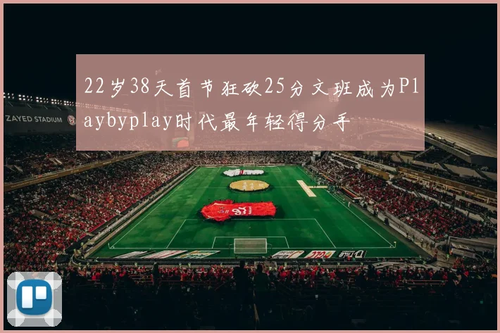 22岁38天首节狂砍25分文班成为Playbyplay时代最年轻得分手