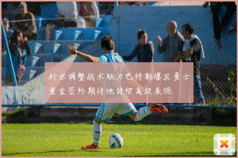 科尔调整战术助力巴特勒爆发勇士重金签约期待他持续高效表现