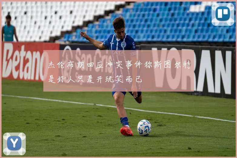 杰伦布朗回应冲突事件称斯图尔特是好人只是开玩笑而已