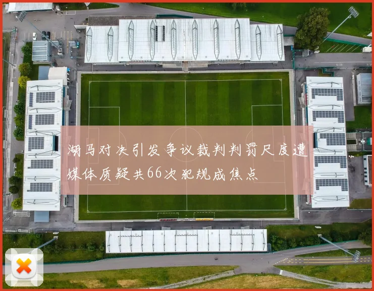 湖马对决引发争议裁判判罚尺度遭媒体质疑共66次犯规成焦点
